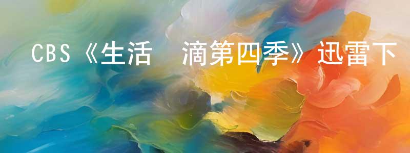 影視迷常振明的個人博客,CBS《生活點滴第四季》迅雷下載/在線觀看/百度云-都市/情感-美劇天堂